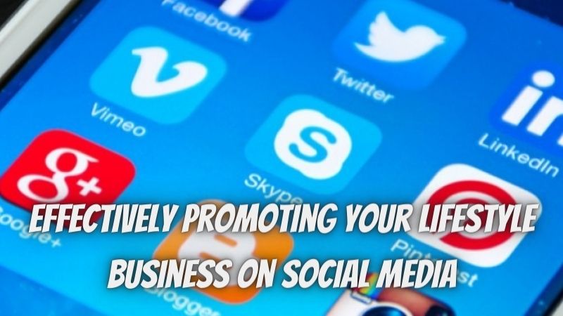Effectively Promoting Your Lifestyle Business On Social Media