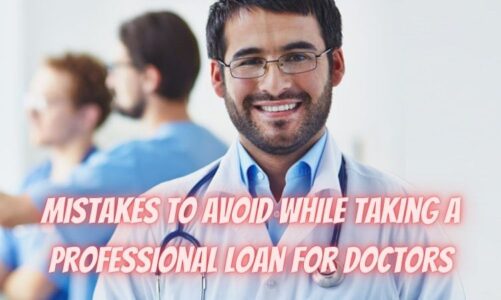Top 4 Mistakes to Avoid While Taking A Professional Loan for Doctors