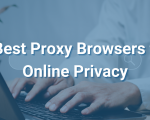 Top 7 Proxy Browsers for Online Privacy