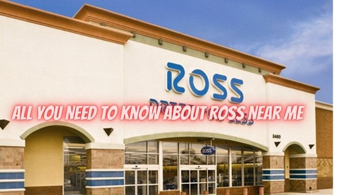 All You Need to know about Ross Near Me