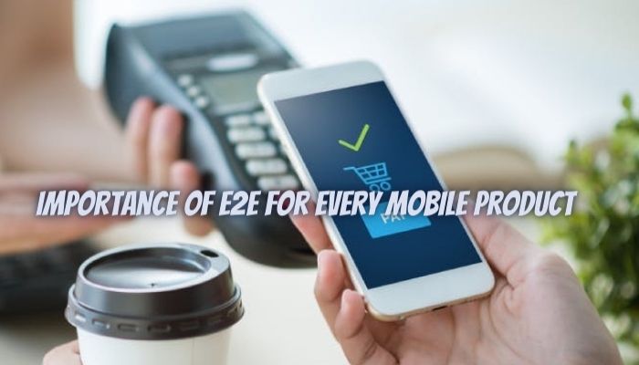 The Importance of E2E for Every Mobile Product
