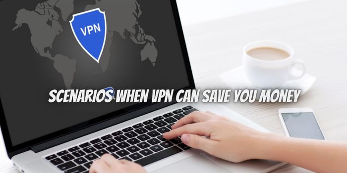 Here Are Scenarios When VPN Can Save You Money In Uk!