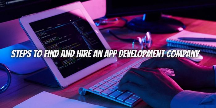 Steps To Find And Hire An App Development Company