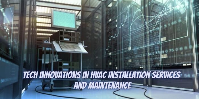 Tech Innovations in HVAC Installation Services and Maintenance: Embracing Efficiency and Comfort